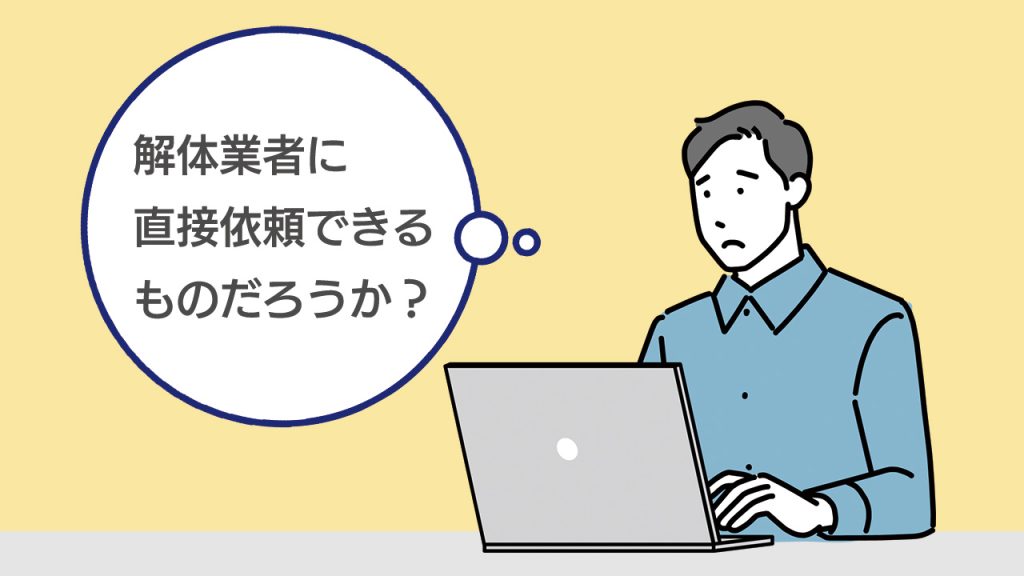 解体業者に直接依頼できるものだろうか？